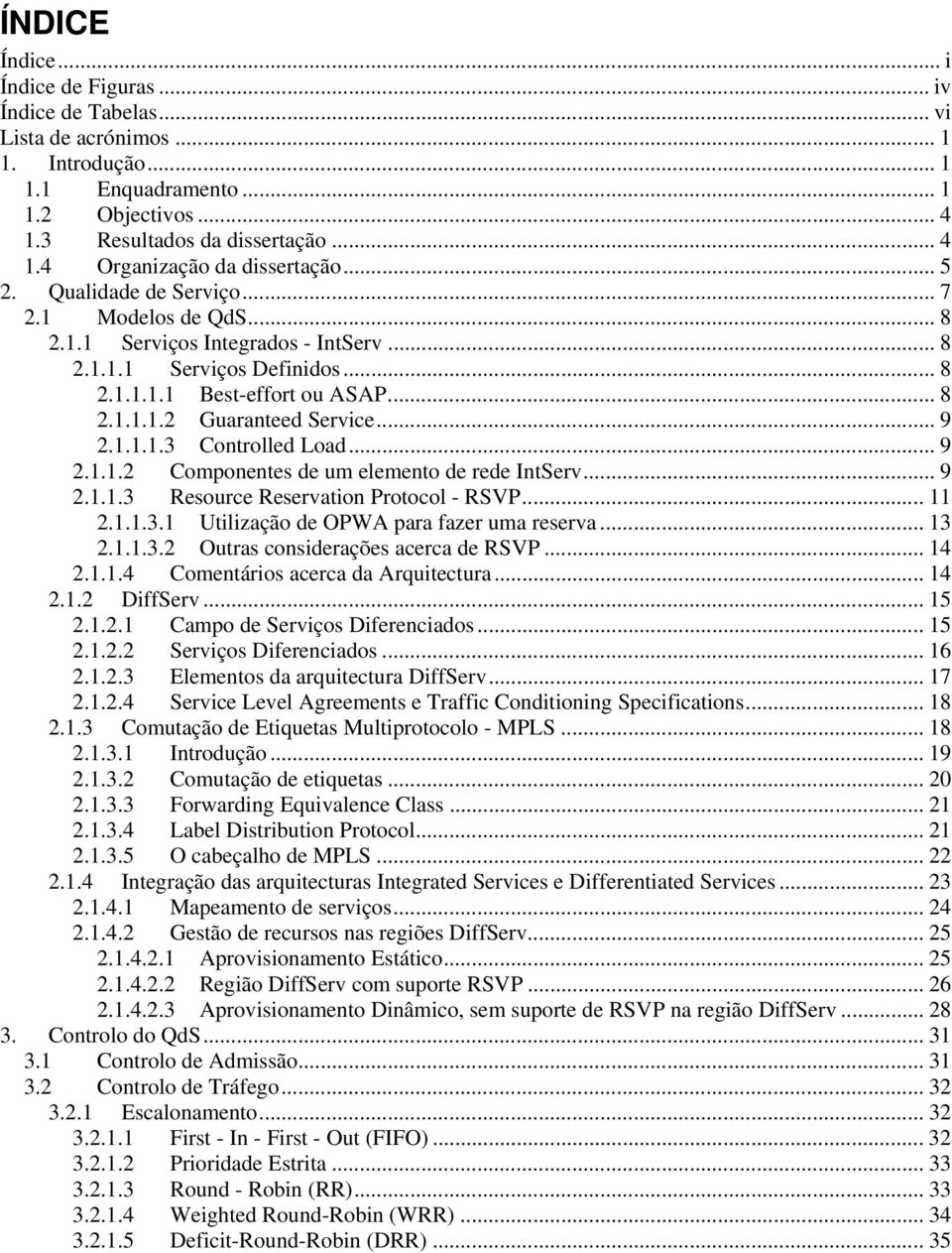 1.1.1.3 Controlled Load... 9 2.1.1.2 Componentes de um elemento de rede IntServ... 9 2.1.1.3 Resource Reservation Protocol - RSVP... 11 2.1.1.3.1 Utilização de OPWA para fazer uma reserva... 13 2.1.1.3.2 Outras considerações acerca de RSVP.