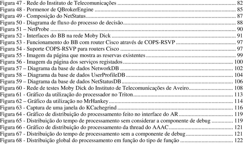 .. 97 Figura 54 - Suporte COPS-RSVP para routers Cisco... 97 Figura 55 - Imagem da página que mostra as reservas existentes... 99 Figura 56 - Imagem da página dos serviços registados.