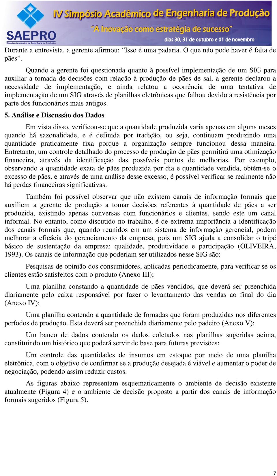 e ainda relatou a ocorrência de uma tentativa de implementação de um SIG através de planilhas eletrônicas que falhou devido à resistência por parte dos funcionários mais antigos. 5.