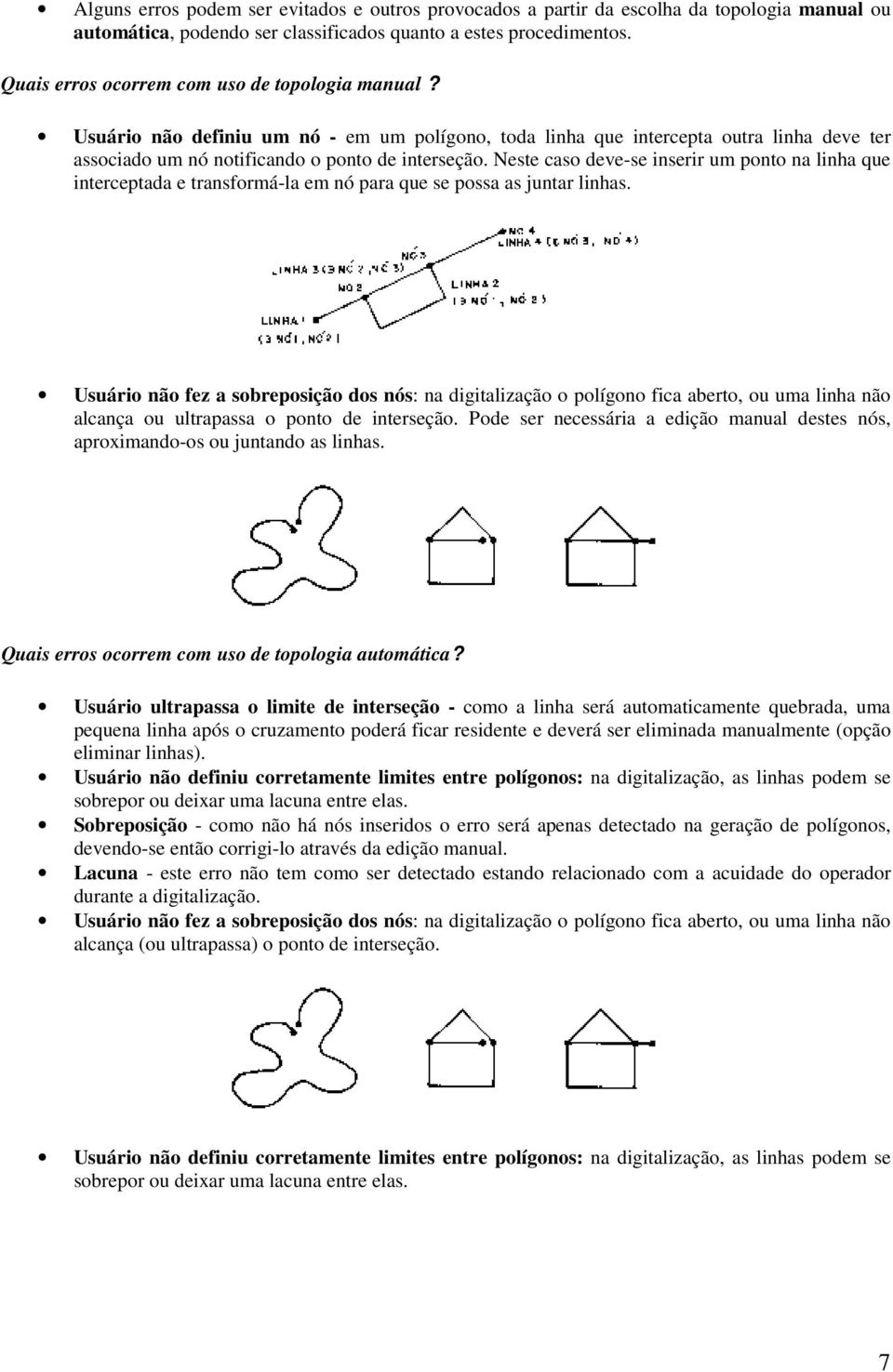 Neste caso deve-se inserir um ponto na linha que interceptada e transformá-la em nó para que se possa as juntar linhas.