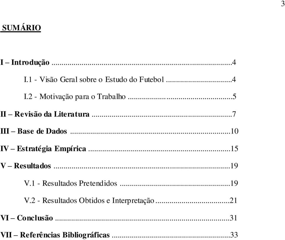 ..15 V Resultados...19 V.1 - Resultados Pretendidos...19 V.2 - Resultados Obtidos e Interpretação.