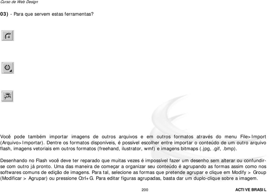 bmp). Desenhando no Flash você deve ter reparado que muitas vezes é impossível fazer um desenho sem alterar ou confundirse com outro já pronto.