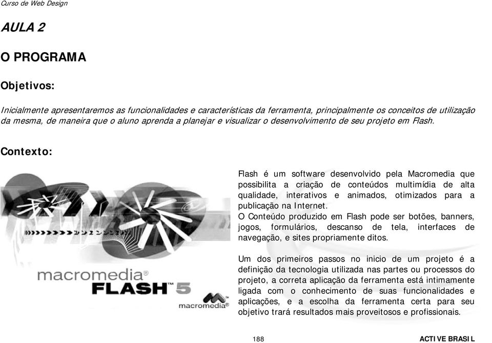 Contexto: Flash é um software desenvolvido pela Macromedia que possibilita a criação de conteúdos multimídia de alta qualidade, interativos e animados, otimizados para a publicação na Internet.