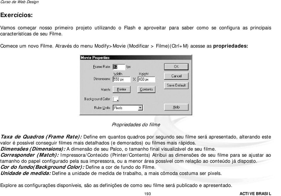 alterando este valor é possível conseguir filmes mais detalhados (e demorados) ou filmes mais rápidos. Dimensões (Dimensions): A dimensão de seu Palco, o tamanho final visualizável de seu filme.