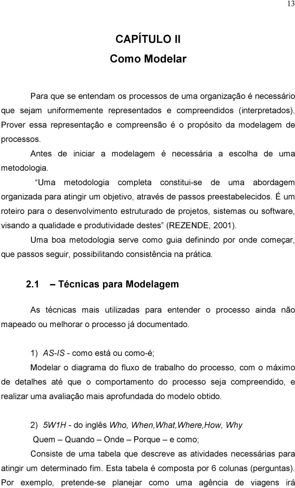 Uma metodologia completa constitui-se de uma abordagem organizada para atingir um objetivo, através de passos preestabelecidos.