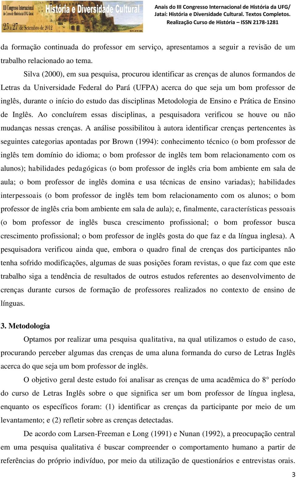 estudo das disciplinas Metodologia de Ensino e Prática de Ensino de Inglês. Ao concluírem essas disciplinas, a pesquisadora verificou se houve ou não mudanças nessas crenças.