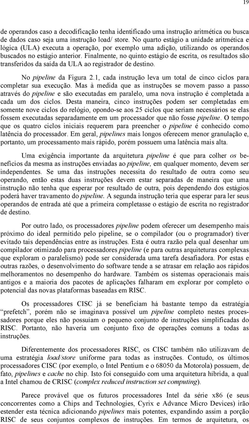 Finalmente, no quinto estágio de escrita, os resultados são transferidos da saída da ULA ao registrador de destino. No pipeline da Figura 2.