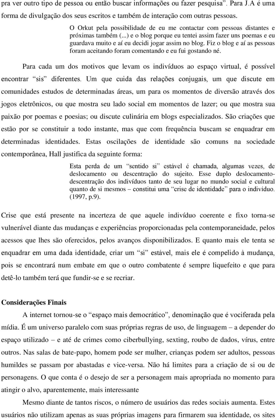 Fiz o blog e aí as pessoas foram aceitando foram comentando e eu fui gostando né. Para cada um dos motivos que levam os indivíduos ao espaço virtual, é possível encontrar sis diferentes.