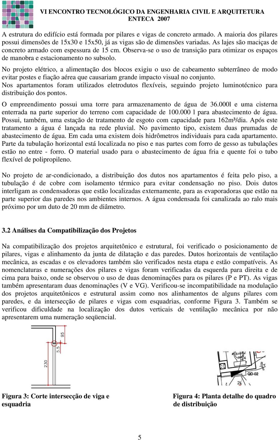 No projeto elétrico, a alimentação dos blocos exigiu o uso de cabeamento subterrâneo de modo evitar postes e fiação aérea que causariam grande impacto visual no conjunto.