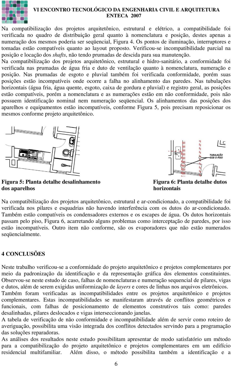 Verificou-se incompatibilidade parcial na posição e locação dos shafts, não tendo prumadas de descida para sua manutenção.