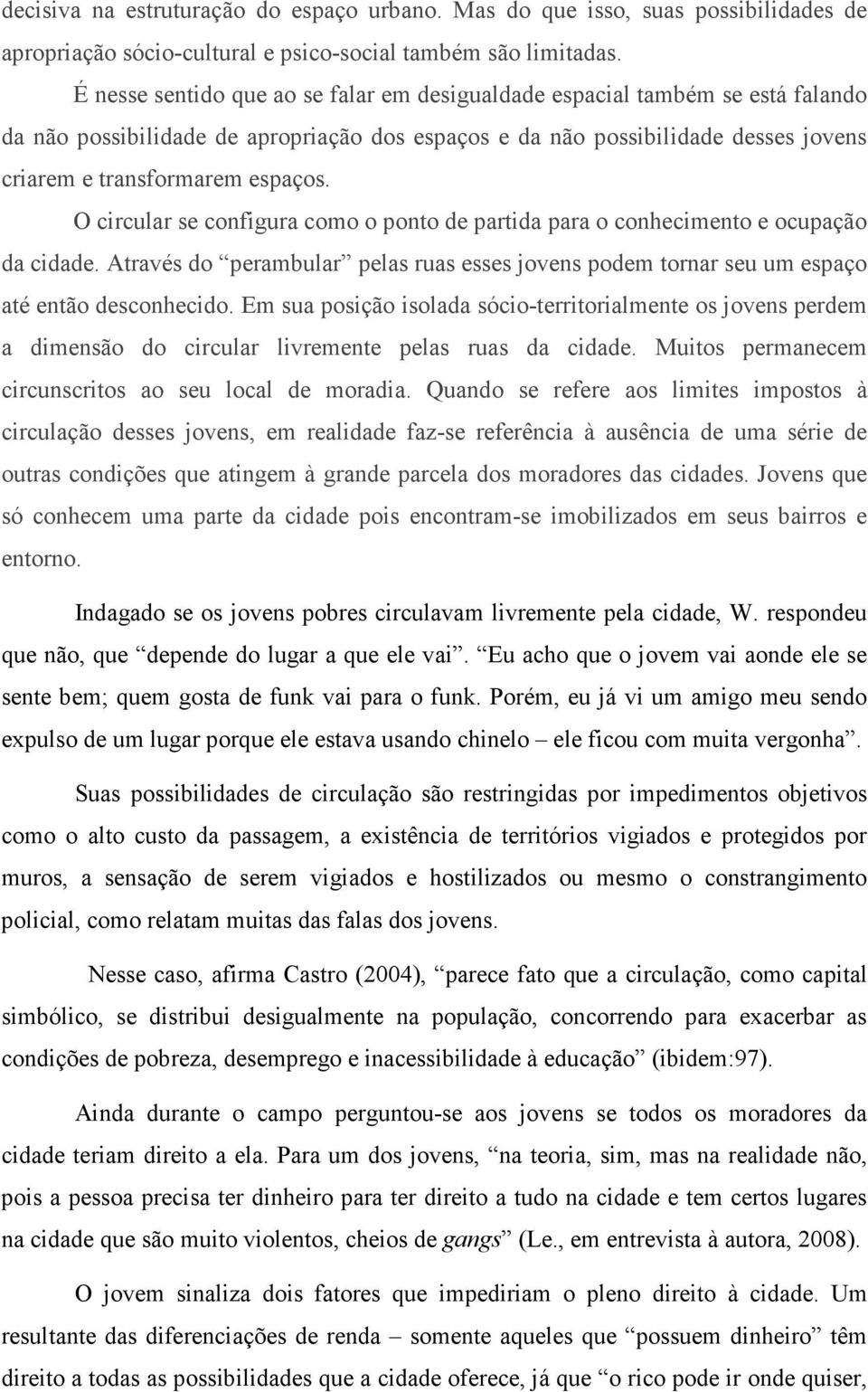 O circular se configura como o ponto de partida para o conhecimento e ocupação da cidade. Através do perambular pelas ruas esses jovens podem tornar seu um espaço até então desconhecido.