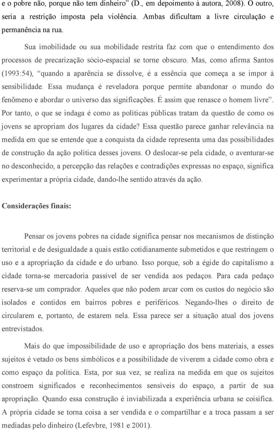 Mas, como afirma Santos (1993:54), quando a aparência se dissolve, é a essência que começa a se impor à sensibilidade.