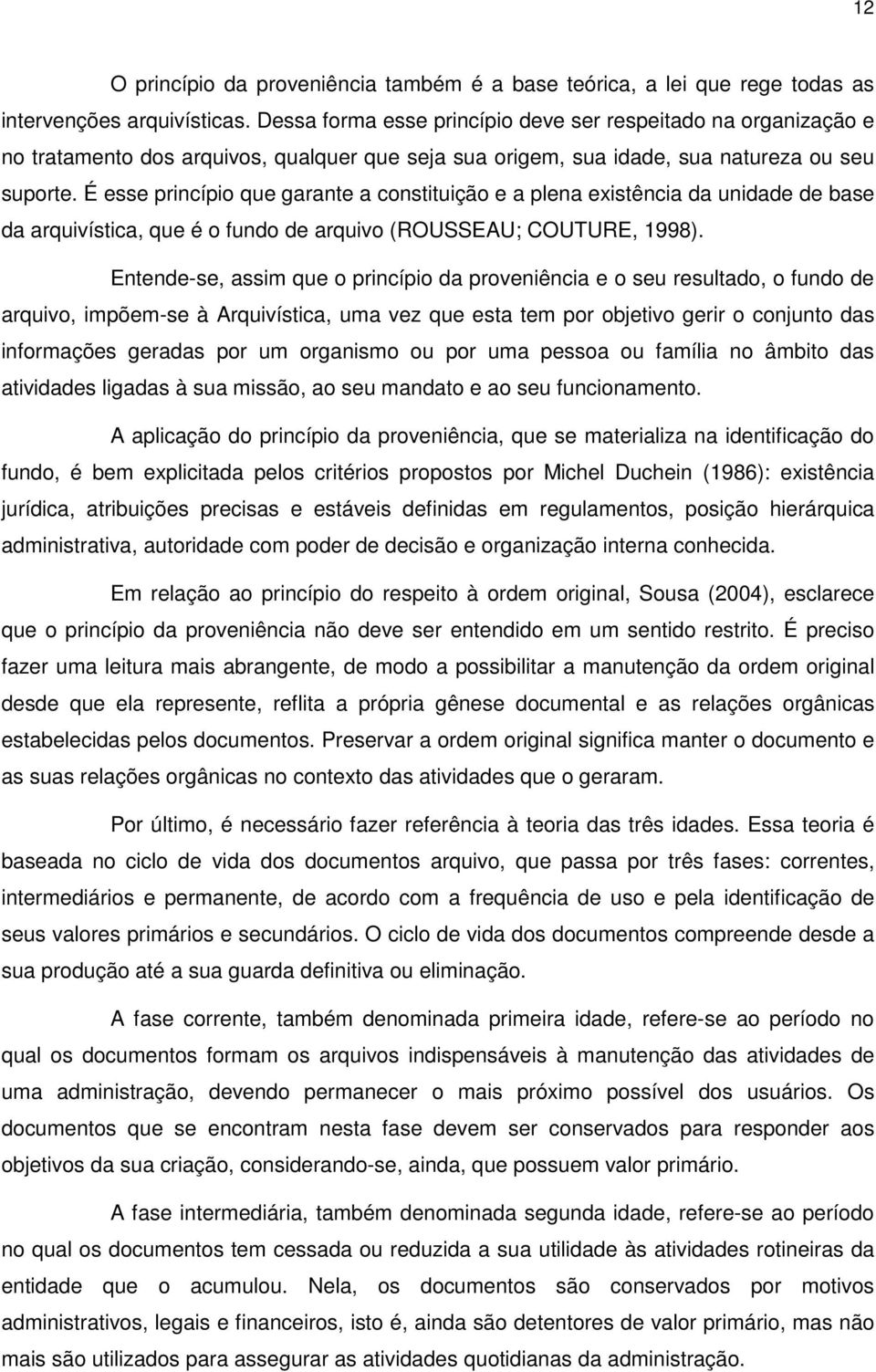 É esse princípio que garante a constituição e a plena existência da unidade de base da arquivística, que é o fundo de arquivo (ROUSSEAU; COUTURE, 1998).