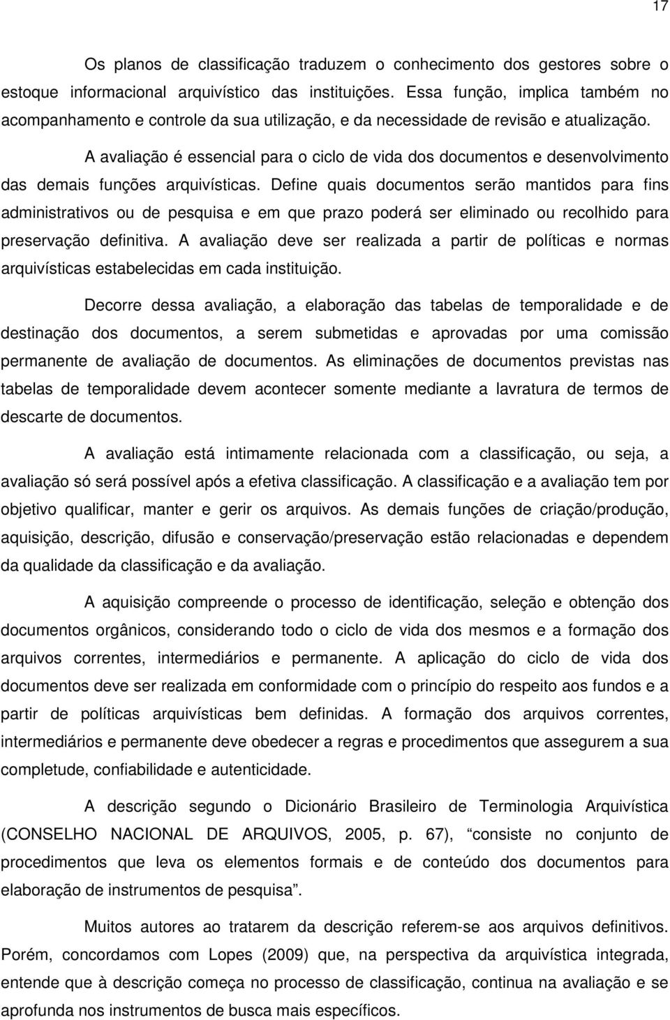 A avaliação é essencial para o ciclo de vida dos documentos e desenvolvimento das demais funções arquivísticas.