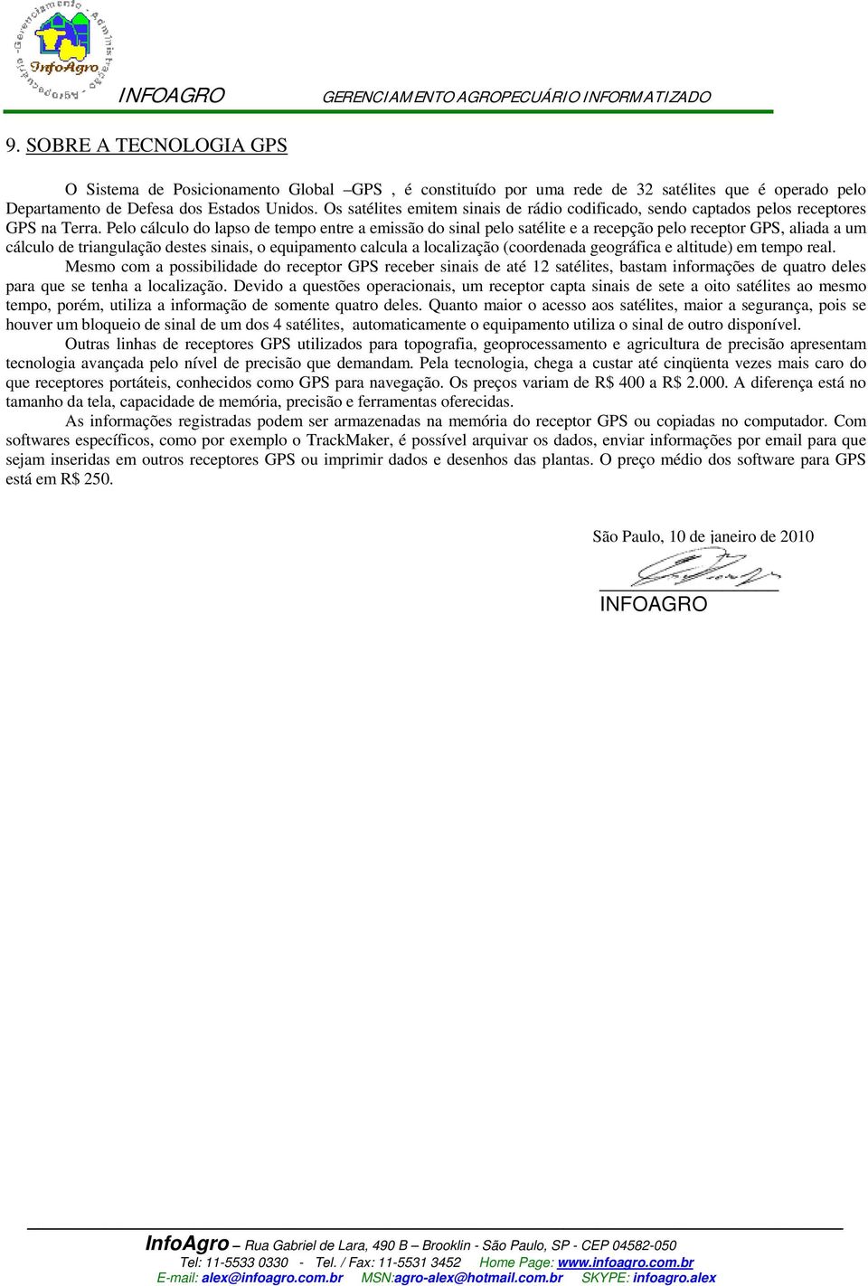 Pelo cálculo do lapso de tempo entre a emissão do sinal pelo satélite e a recepção pelo receptor GPS, aliada a um cálculo de triangulação destes sinais, o equipamento calcula a localização