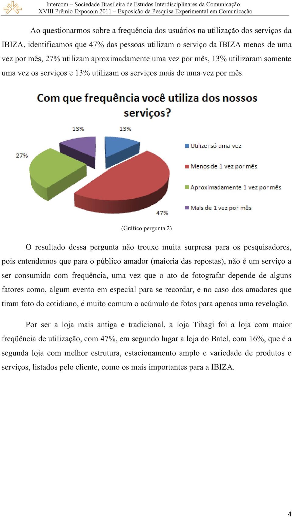 (Gráfico pergunta 2) O resultado dessa pergunta não trouxe muita surpresa para os pesquisadores, pois entendemos que para o público amador (maioria das repostas), não é um serviço a ser consumido com