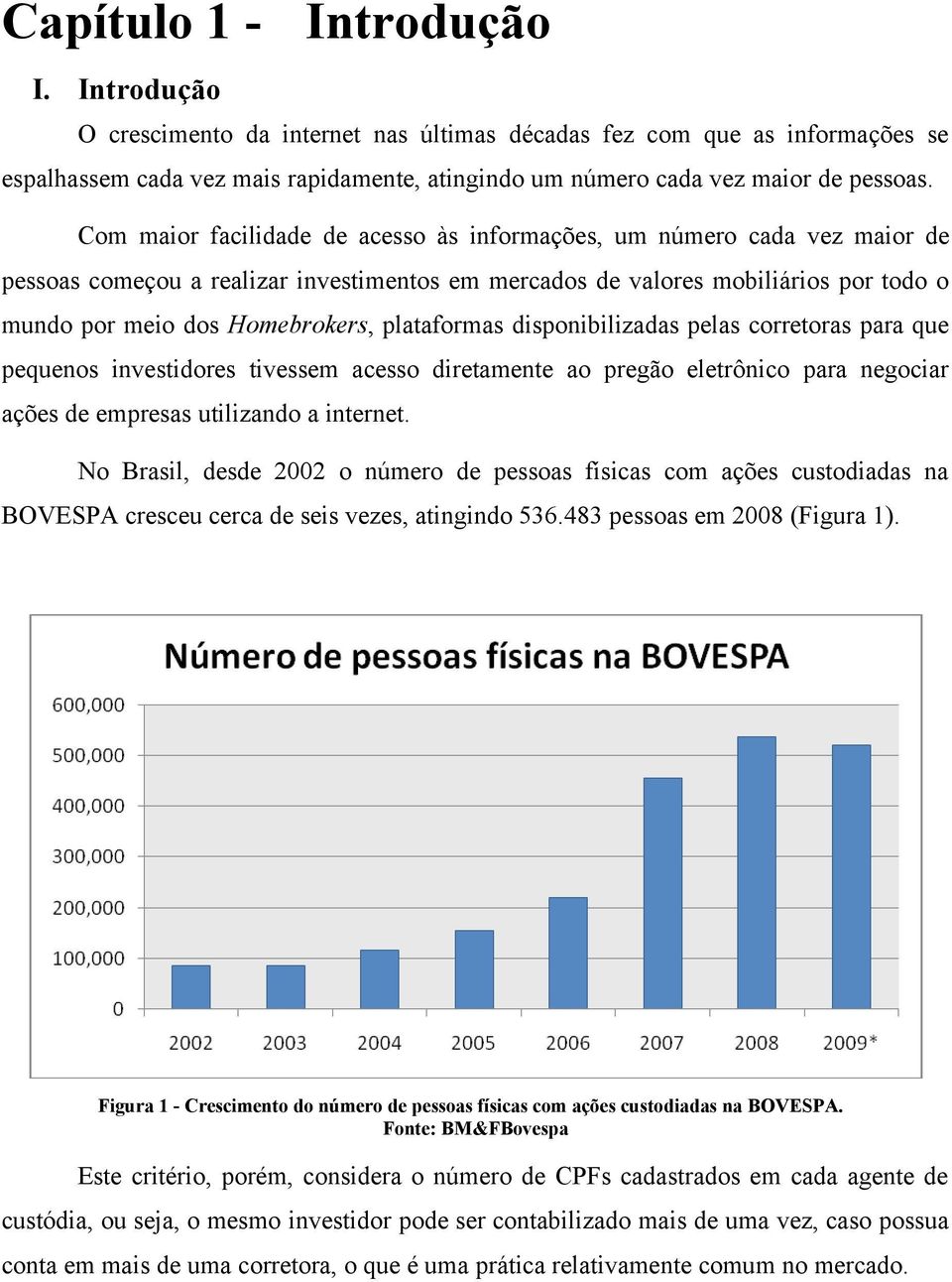 plataformas disponibilizadas pelas corretoras para que pequenos investidores tivessem acesso diretamente ao pregão eletrônico para negociar ações de empresas utilizando a internet.