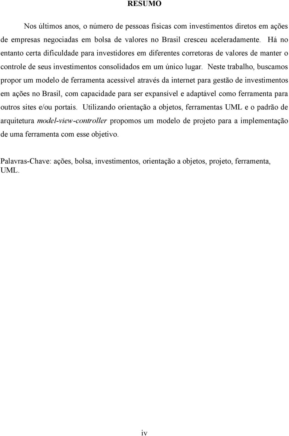 Neste trabalho, buscamos propor um modelo de ferramenta acessível através da internet para gestão de investimentos em ações no Brasil, com capacidade para ser expansível e adaptável como ferramenta