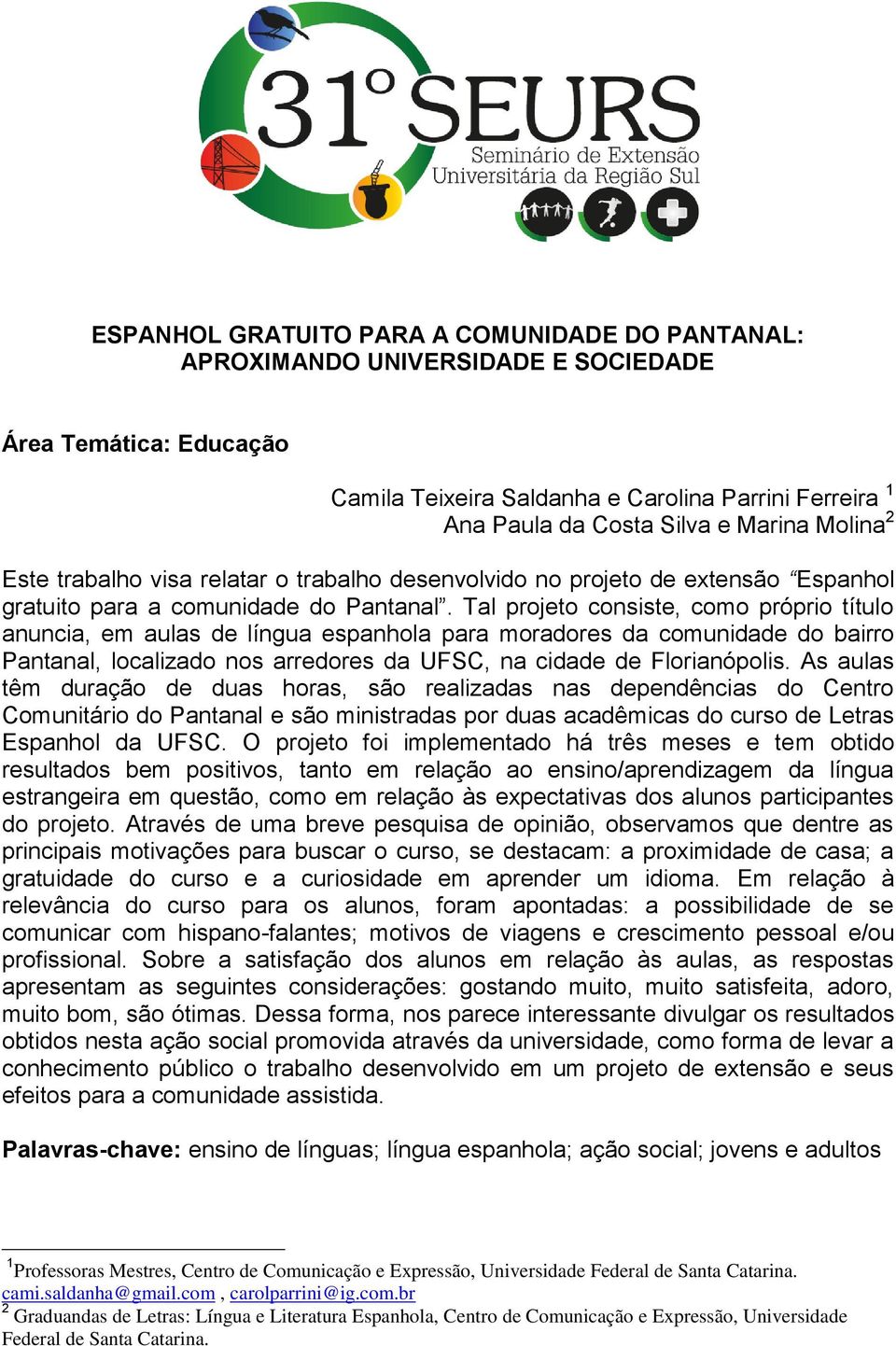 Tal projeto consiste, como próprio título anuncia, em aulas de língua espanhola para moradores da comunidade do bairro Pantanal, localizado nos arredores da UFSC, na cidade de Florianópolis.