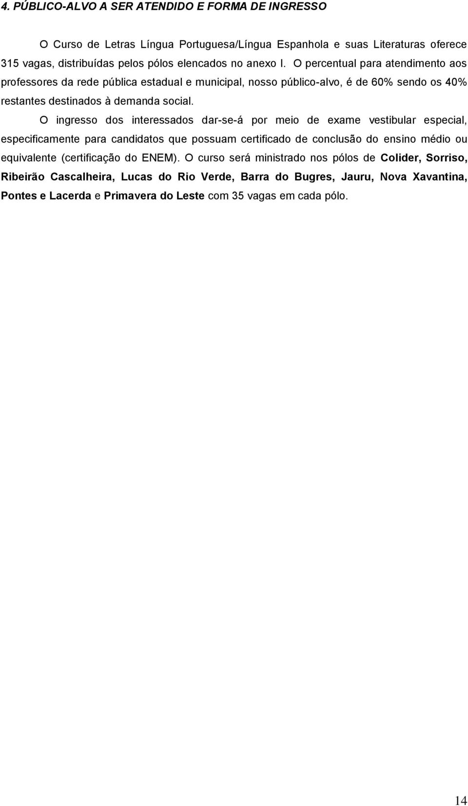O ingresso dos interessados dar-se-á por meio de exame vestibular especial, especificamente para candidatos que possuam certificado de conclusão do ensino médio ou equivalente (certificação