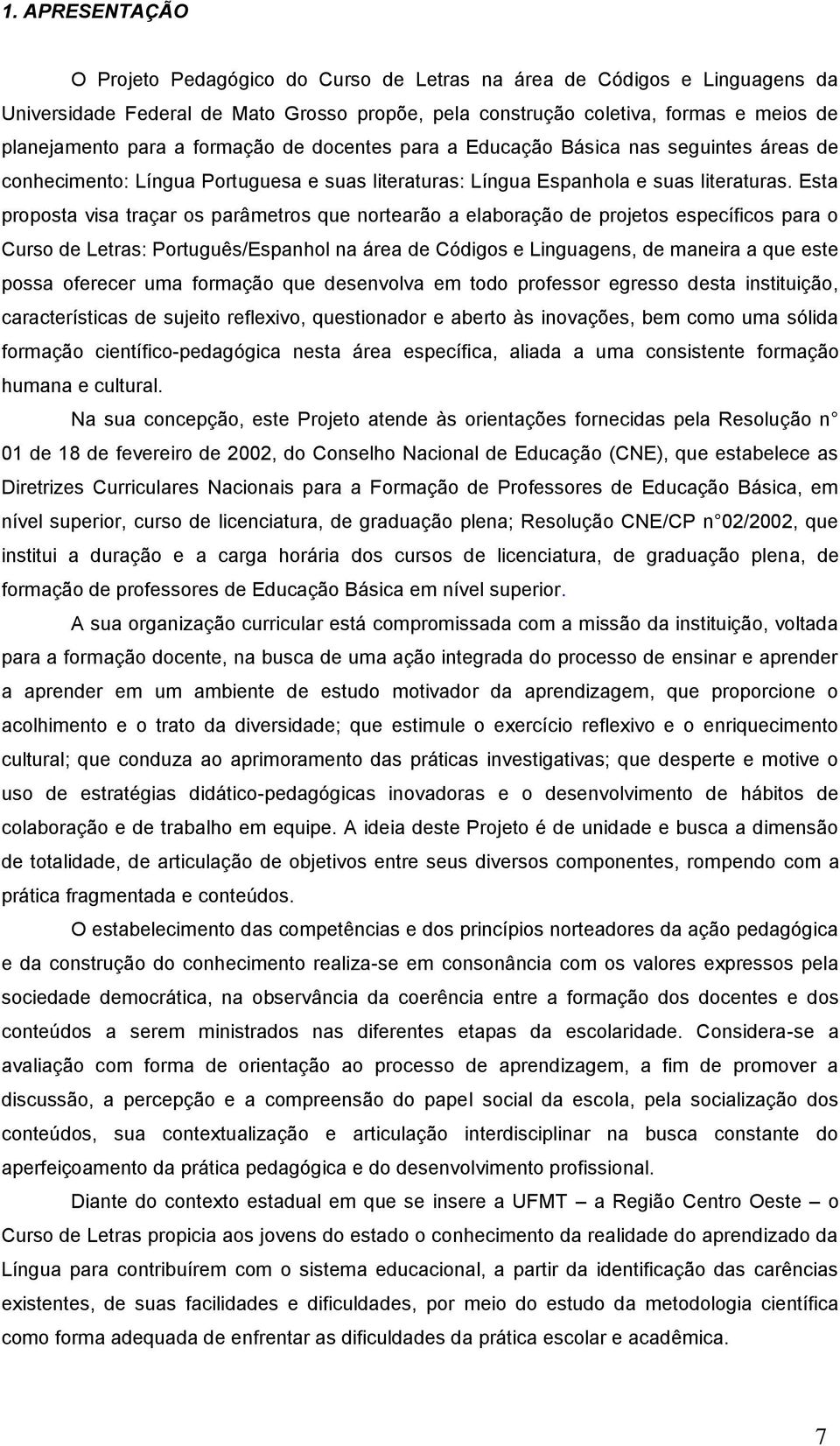 Esta proposta visa traçar os parâmetros que nortearão a elaboração de projetos específicos para o Curso de Letras: Português/Espanhol na área de Códigos e Linguagens, de maneira a que este possa