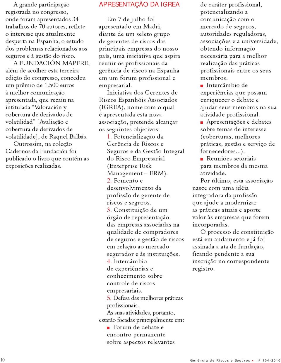 500 euros à melhor comunicação apresentada, que recaiu na intitulada Valoración y cobertura de derivados de volatilidad [Avaliação e cobertura de derivados de volatilidade], de Raquel Balbás.