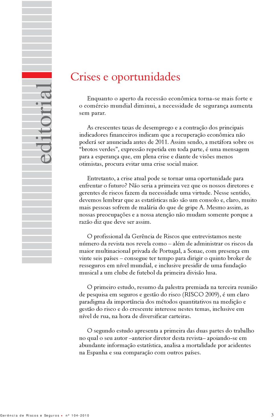 Assim sendo, a metáfora sobre os brotos verdes, expressão repetida em toda parte, é uma mensagem para a esperança que, em plena crise e diante de visões menos otimistas, procura evitar uma crise