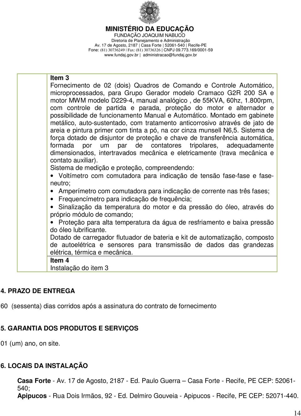 Montado em gabinete metálico, auto-sustentado, com tratamento anticorrosivo através de jato de areia e pintura primer com tinta a pó, na cor cinza munsell N6,5.