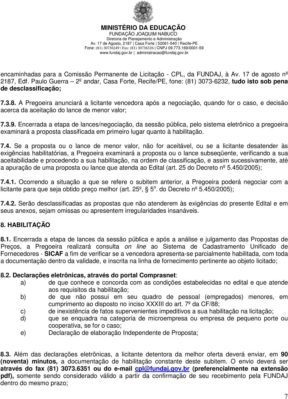 3.9. Encerrada a etapa de lances/negociação, da sessão pública, pelo sistema eletrônico a pregoeira examinará a proposta classificada em primeiro lugar quanto à habilitação. 7.4.