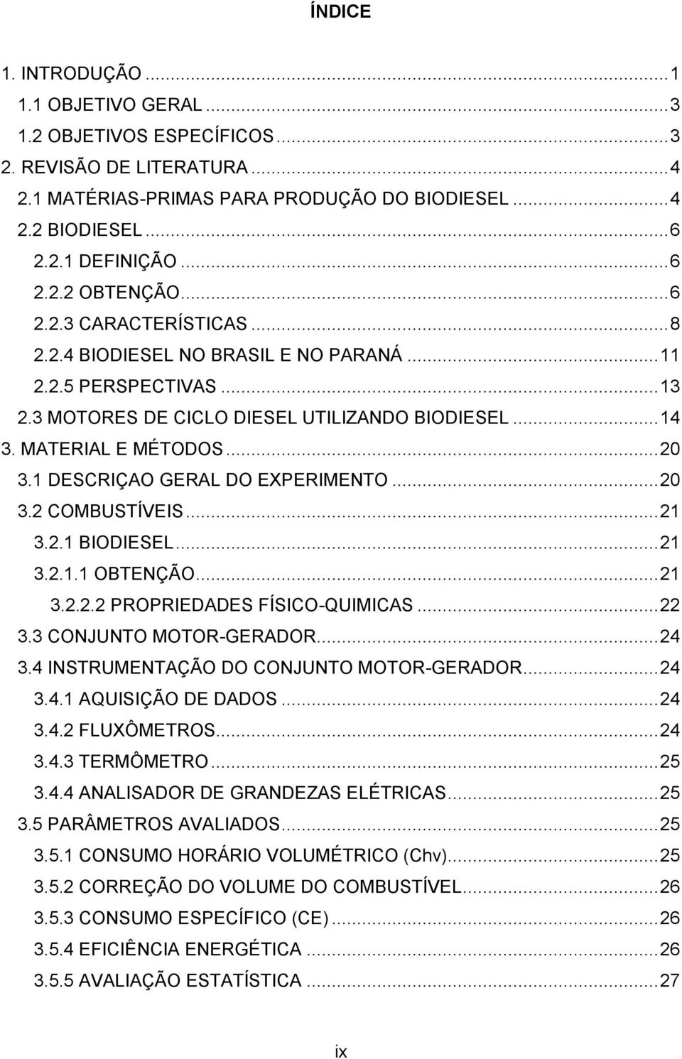 .. 20 3.1 DESCRIÇAO GERAL DO EXPERIMENTO... 20 3.2 COMBUSTÍVEIS... 21 3.2.1 BIODIESEL... 21 3.2.1.1 OBTENÇÃO... 21 3.2.2.2 PROPRIEDADES FÍSICO-QUIMICAS... 22 3.3 CONJUNTO MOTOR-GERADOR... 24 3.