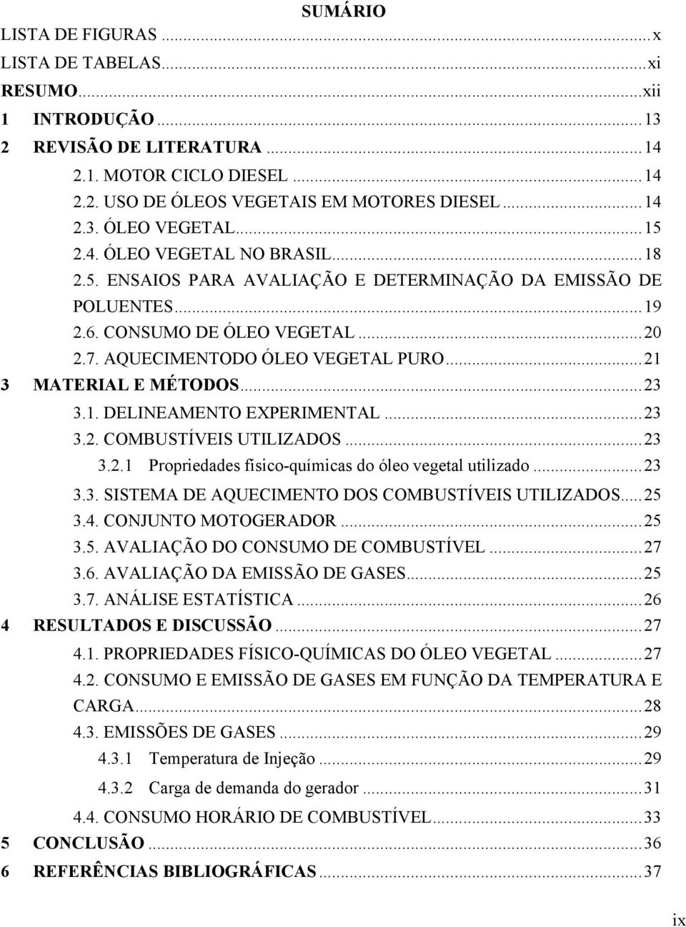 .. 21 3 MATERIAL E MÉTODOS... 23 3.1. DELINEAMENTO EXPERIMENTAL... 23 3.2. COMBUSTÍVEIS UTILIZADOS... 23 3.2.1 Propriedades físico-químicas do óleo vegetal utilizado... 23 3.3. SISTEMA DE AQUECIMENTO DOS COMBUSTÍVEIS UTILIZADOS.