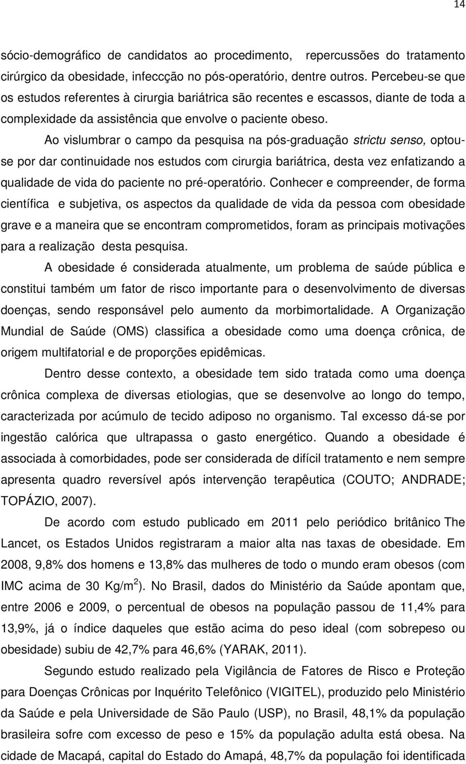 Ao vislumbrar o campo da pesquisa na pós-graduação strictu senso, optouse por dar continuidade nos estudos com cirurgia bariátrica, desta vez enfatizando a qualidade de vida do paciente no