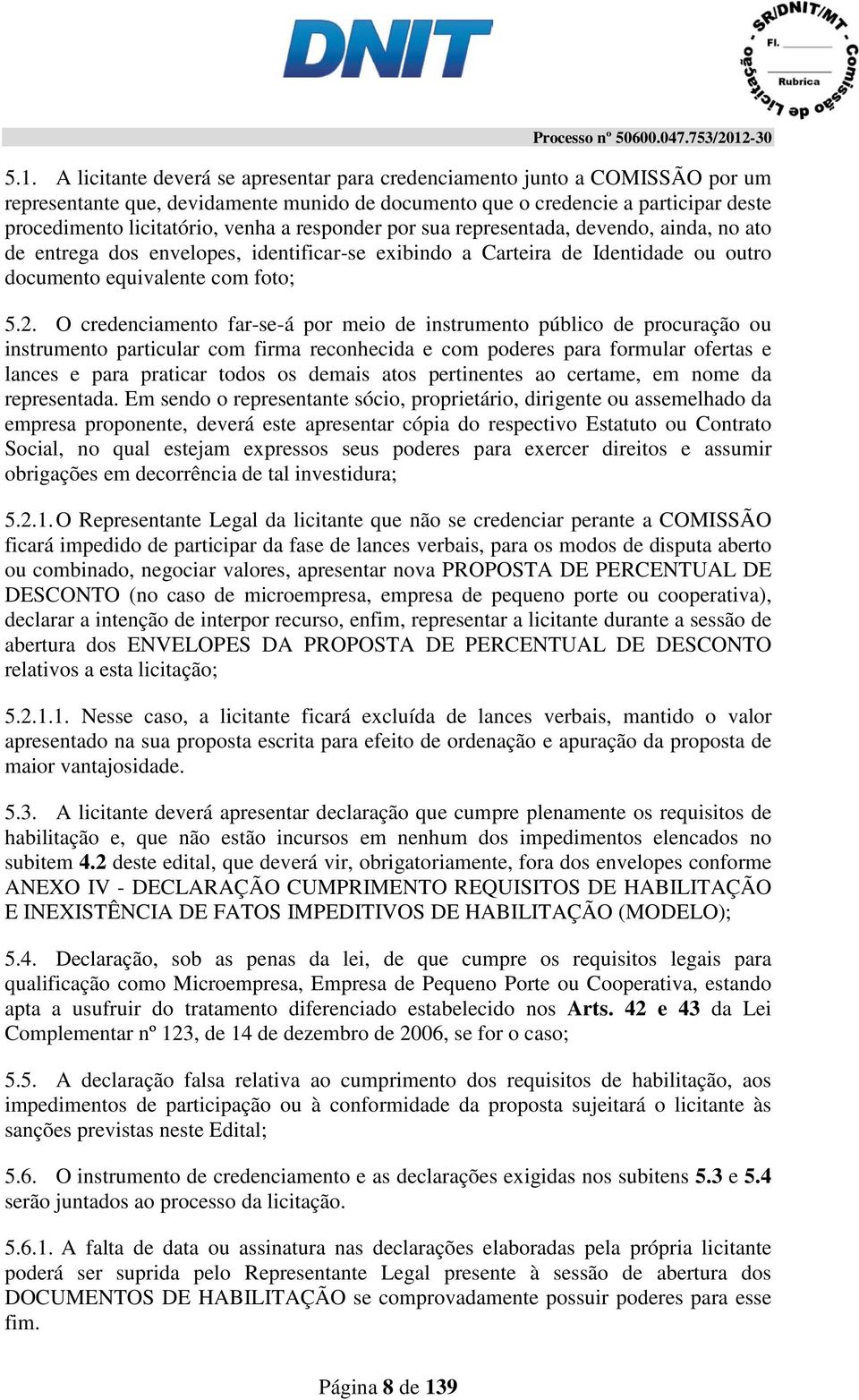 O credenciamento far-se-á por meio de instrumento público de procuração ou instrumento particular com firma reconhecida e com poderes para formular ofertas e lances e para praticar todos os demais