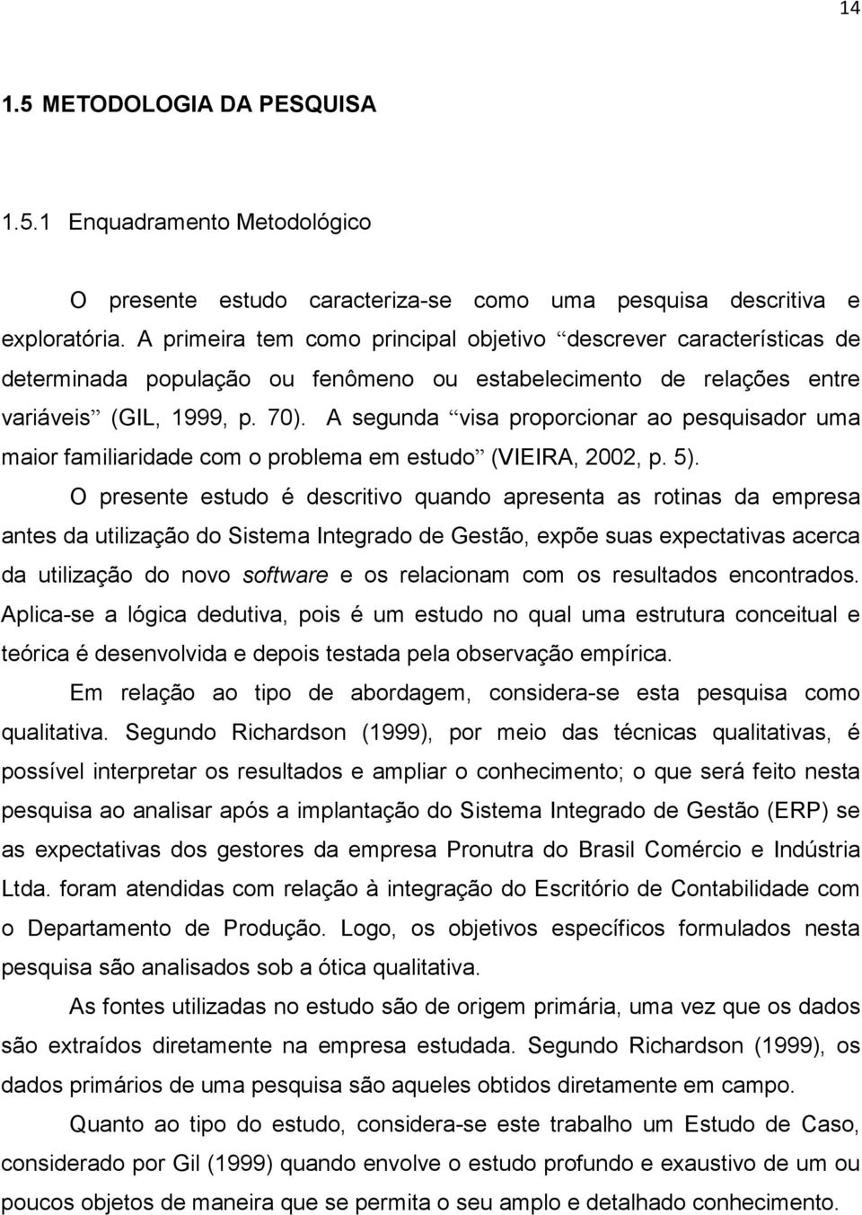 A segunda visa proporcionar ao pesquisador uma maior familiaridade com o problema em estudo (VIEIRA, 2002, p. 5).