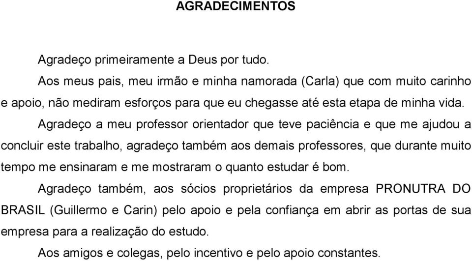 Agradeço a meu professor orientador que teve paciência e que me ajudou a concluir este trabalho, agradeço também aos demais professores, que durante muito tempo me