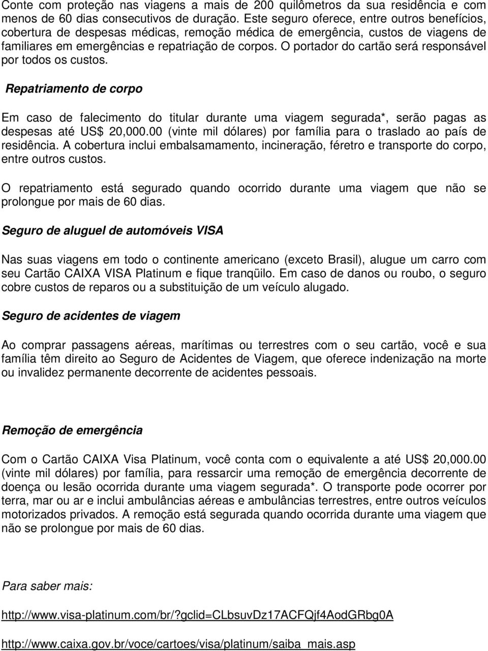 O portador do cartão será responsável por todos os custos. Repatriamento de corpo Em caso de falecimento do titular durante uma viagem segurada*, serão pagas as despesas até US$ 20,000.