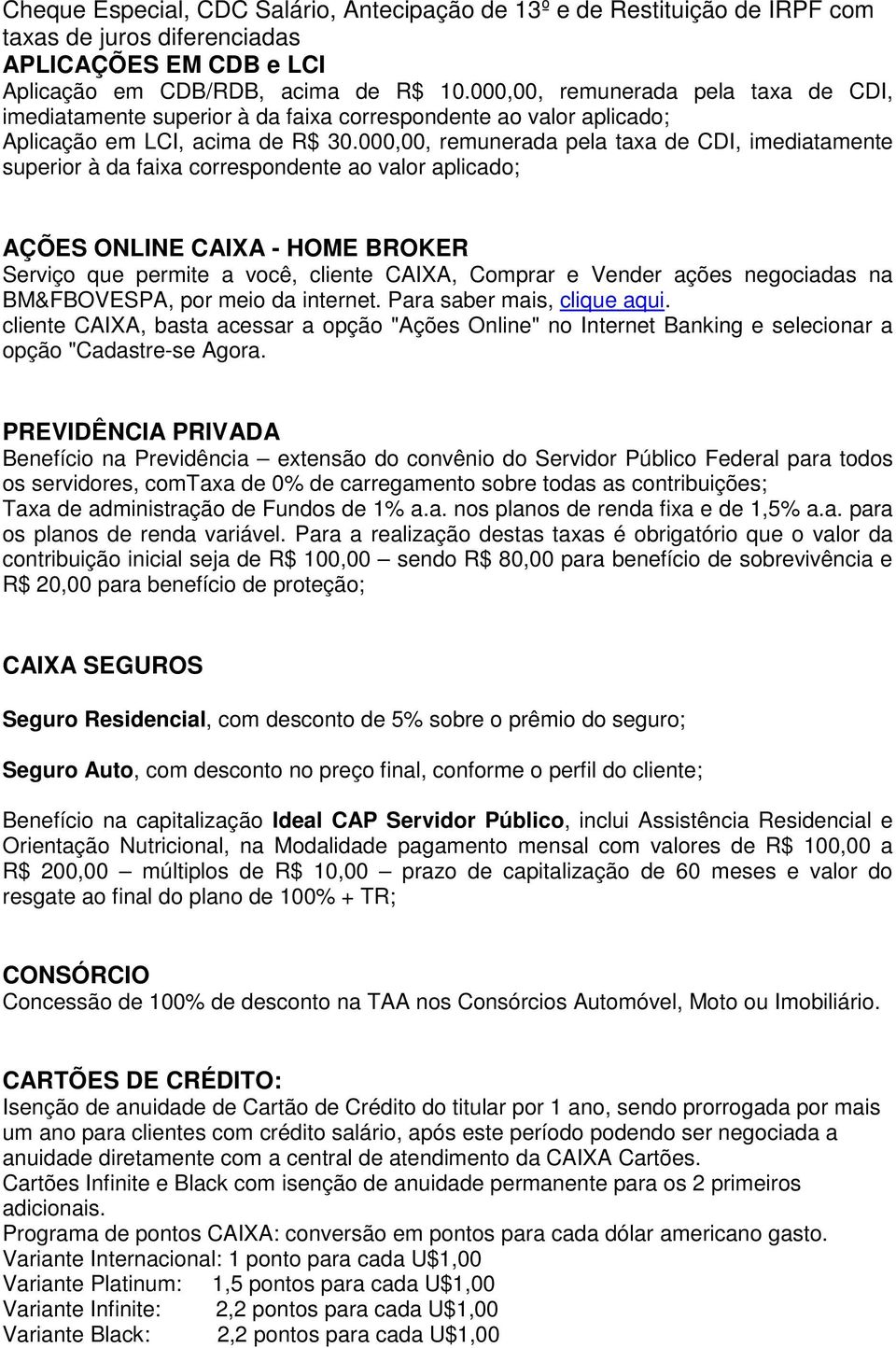 000,00, remunerada pela taxa de CDI, imediatamente superior à da faixa correspondente ao valor aplicado; AÇÕES ONLINE CAIXA - HOME BROKER Serviço que permite a você, cliente CAIXA, Comprar e Vender