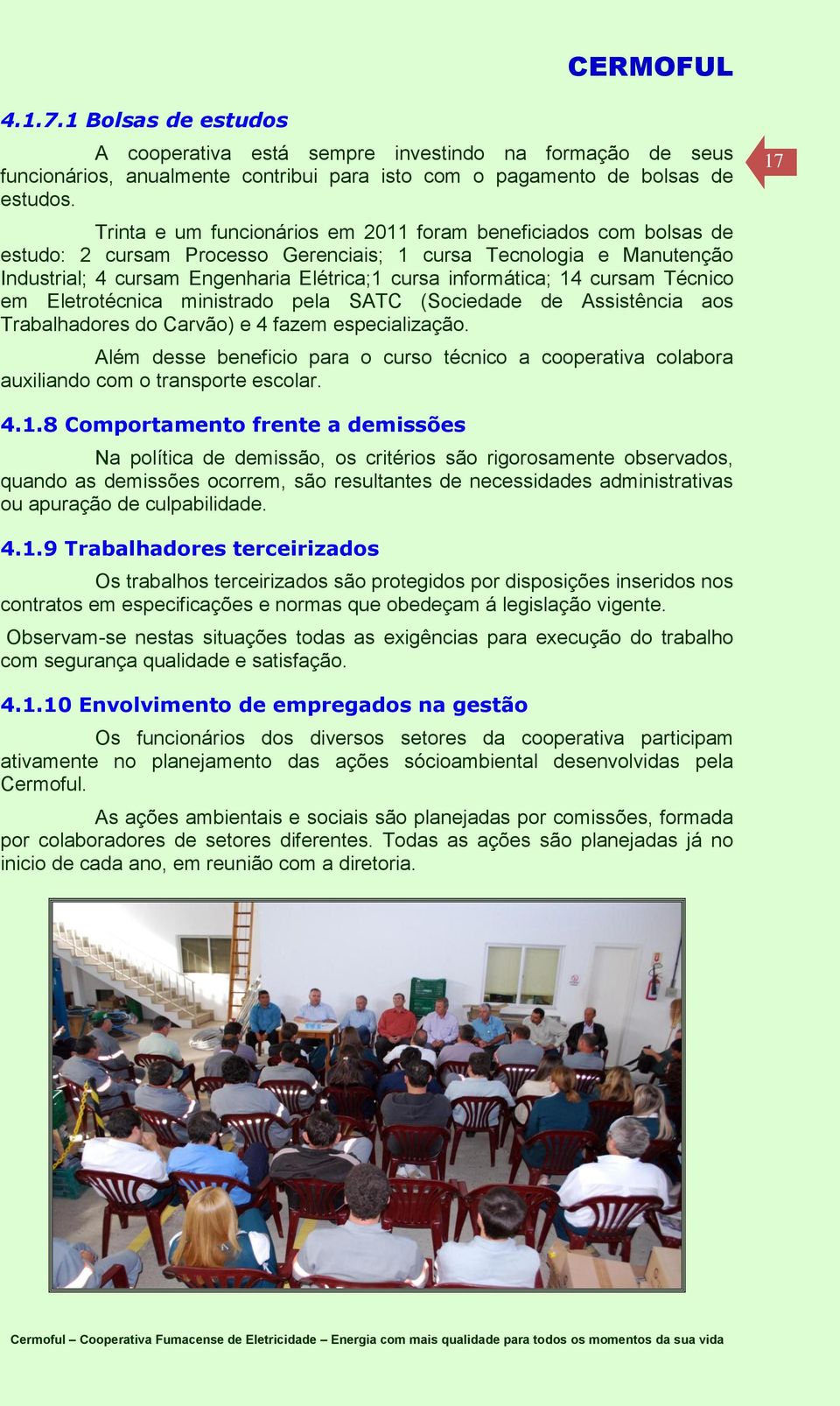 14 cursam Técnico em Eletrotécnica ministrado pela SATC (Sociedade de Assistência aos Trabalhadores do Carvão) e 4 fazem especialização.