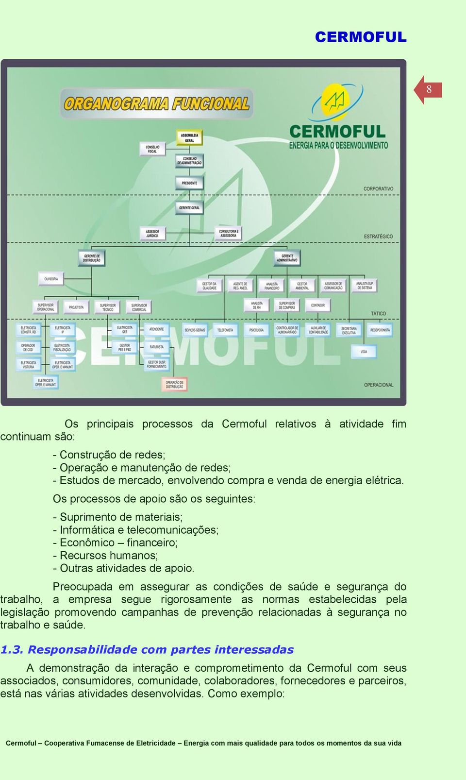 Preocupada em assegurar as condições de saúde e segurança do trabalho, a empresa segue rigorosamente as normas estabelecidas pela legislação promovendo campanhas de prevenção relacionadas à segurança