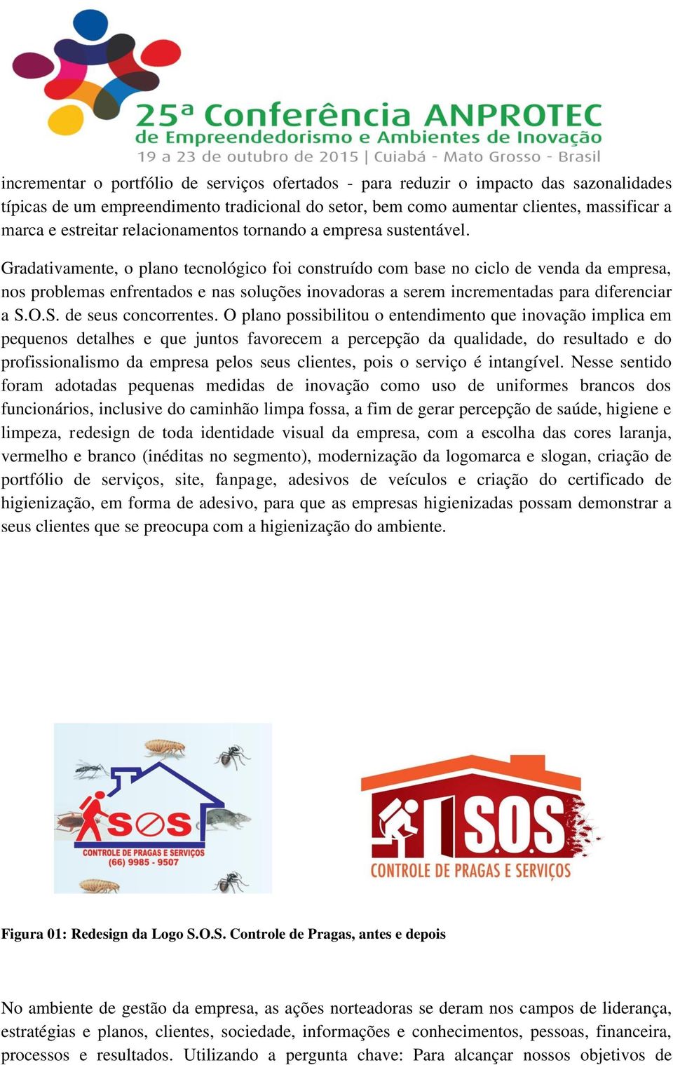 Gradativamente, o plano tecnológico foi construído com base no ciclo de venda da empresa, nos problemas enfrentados e nas soluções inovadoras a serem incrementadas para diferenciar a S.