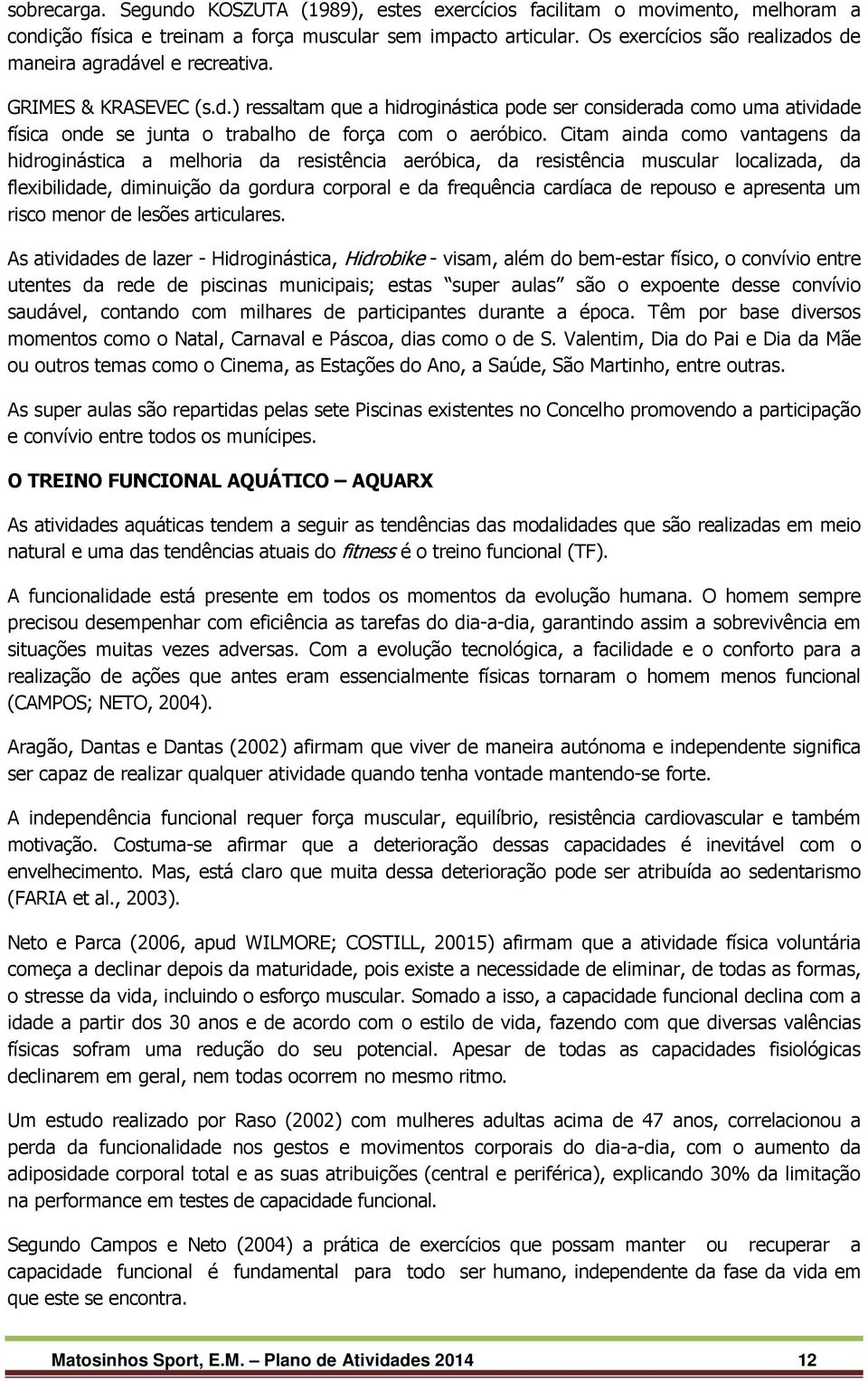 Citam ainda como vantagens da hidroginástica a melhoria da resistência aeróbica, da resistência muscular localizada, da flexibilidade, diminuição da gordura corporal e da frequência cardíaca de