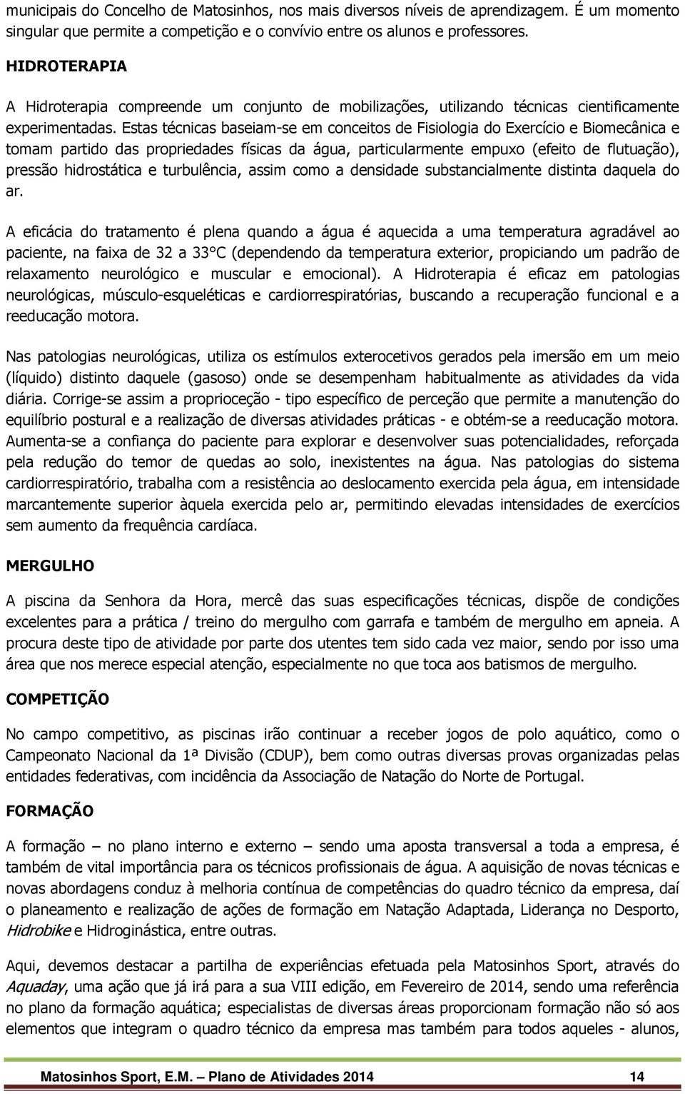 Estas técnicas baseiam-se em conceitos de Fisiologia do Exercício e Biomecânica e tomam partido das propriedades físicas da água, particularmente empuxo (efeito de flutuação), pressão hidrostática e