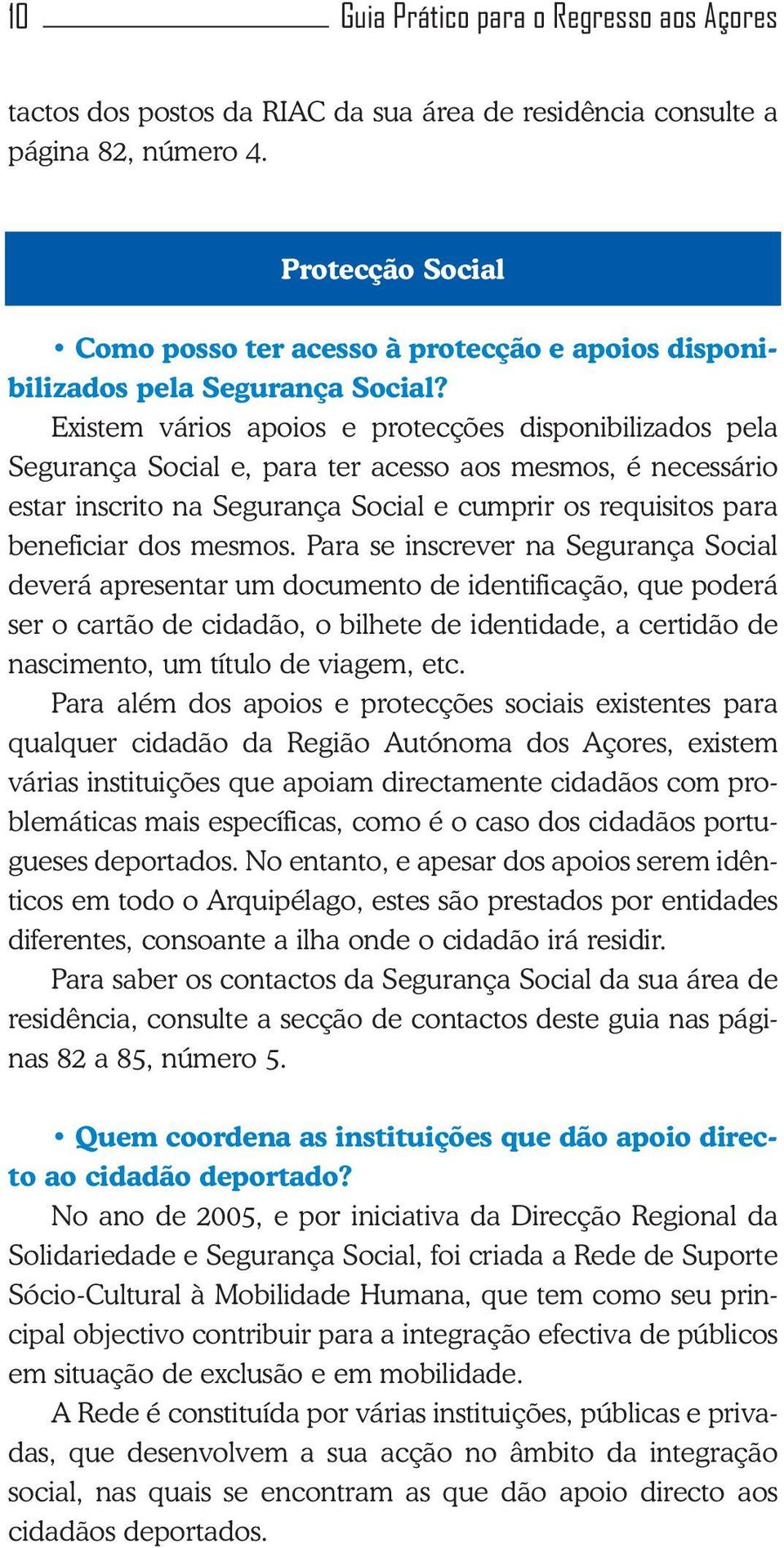 Existem vários apoios e protecções disponibilizados pela Segurança Social e, para ter acesso aos mesmos, é necessário estar inscrito na Segurança Social e cumprir os requisitos para beneficiar dos