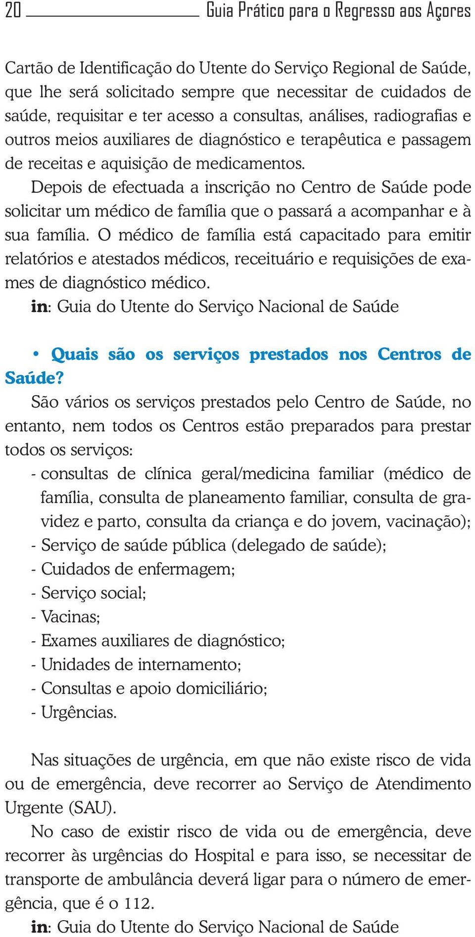 Depois de efectuada a inscrição no Centro de Saúde pode solicitar um médico de família que o passará a acompanhar e à sua família.