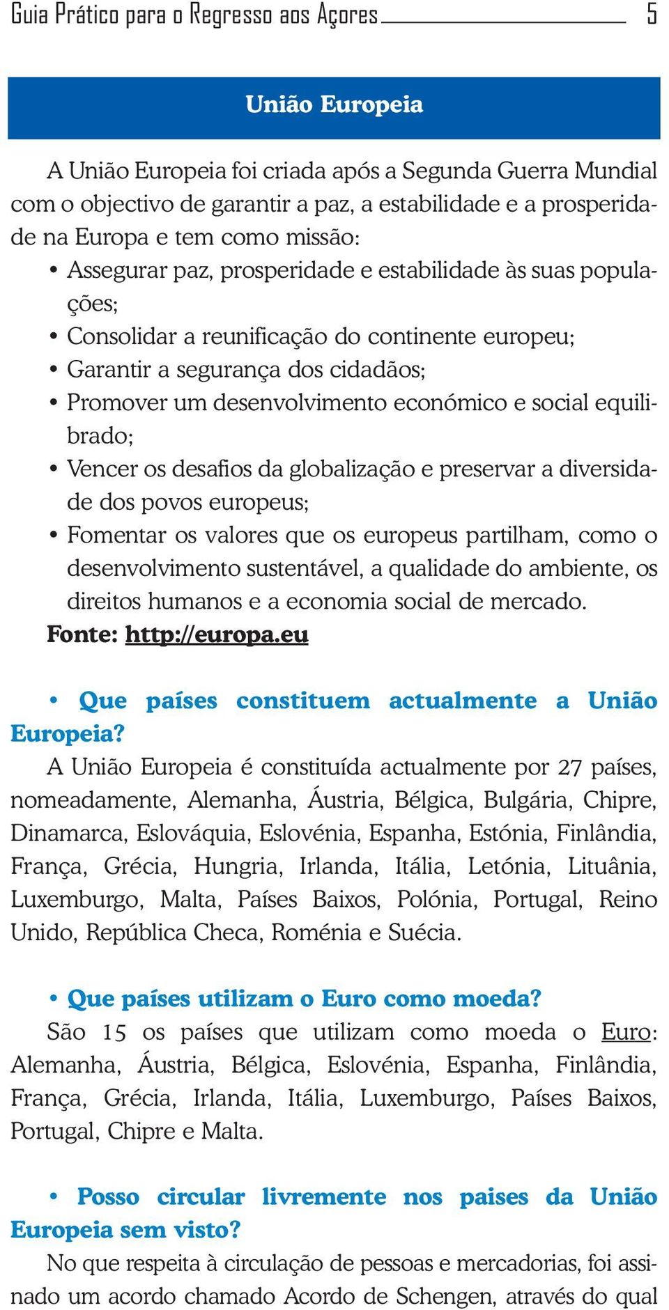 social equilibrado; Vencer os desafios da globalização e preservar a diversidade dos povos europeus; Fomentar os valores que os europeus partilham, como o desenvolvimento sustentável, a qualidade do