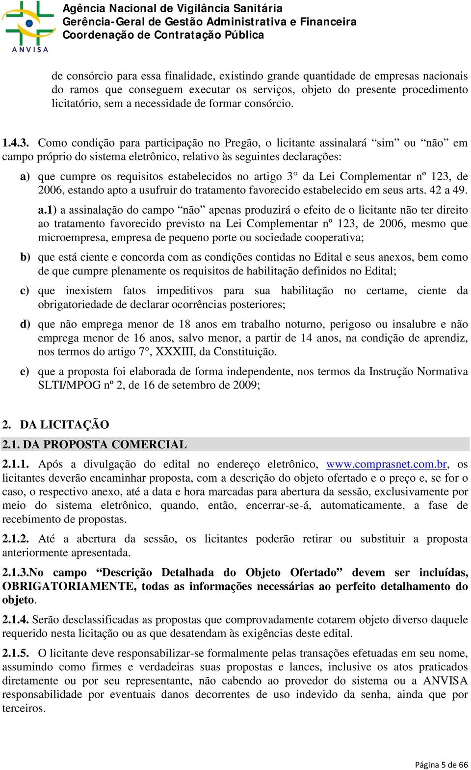 Como condição para participação no Pregão, o licitante assinalará sim ou não em campo próprio do sistema eletrônico, relativo às seguintes declarações: a) que cumpre os requisitos estabelecidos no