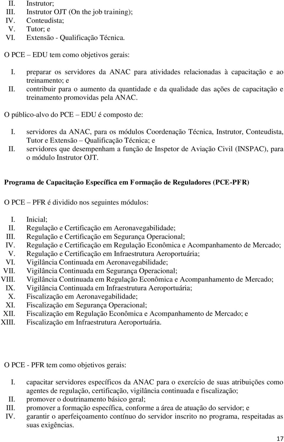 contribuir para o aumento da quantidade e da qualidade das ações de capacitação e treinamento promovidas pela ANAC. O público-alvo do PCE EDU é composto de: I.