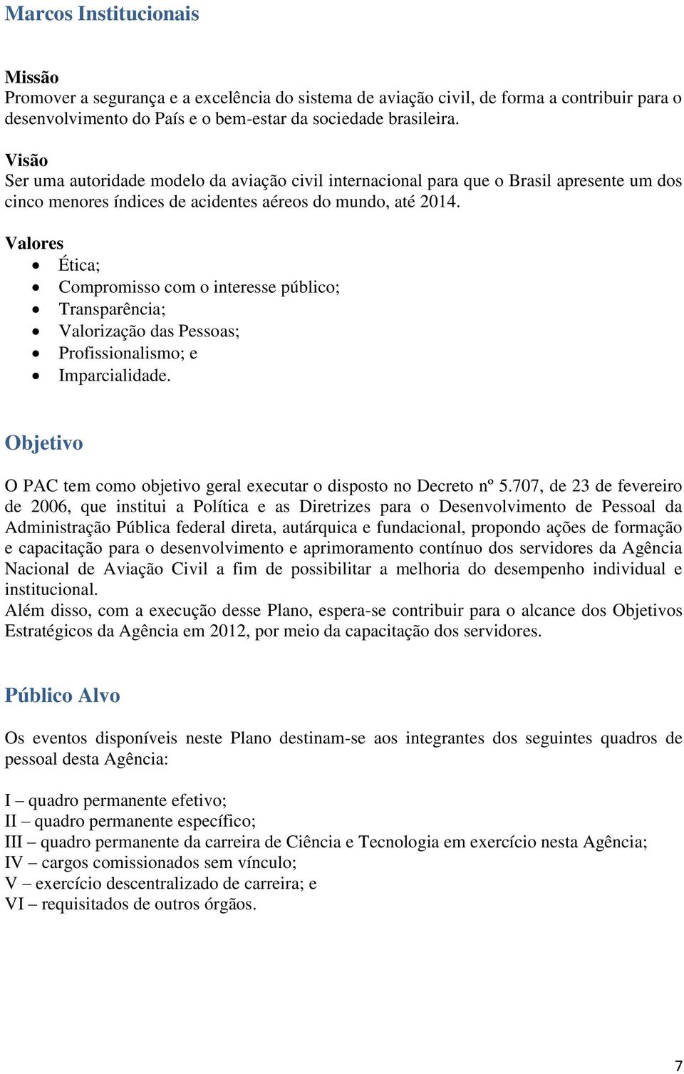 Valores Ética; Compromisso com o interesse público; Transparência; Valorização das Pessoas; Profissionalismo; e Imparcialidade.