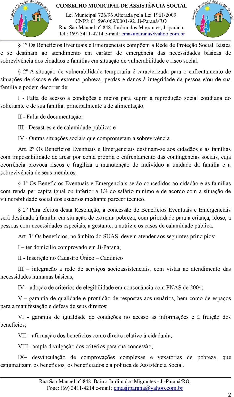 2º A situação de vulnerabilidade temporária é caracterizada para o enfrentamento de situações de riscos e de extrema pobreza, perdas e danos à integridade da pessoa e/ou de sua família e podem