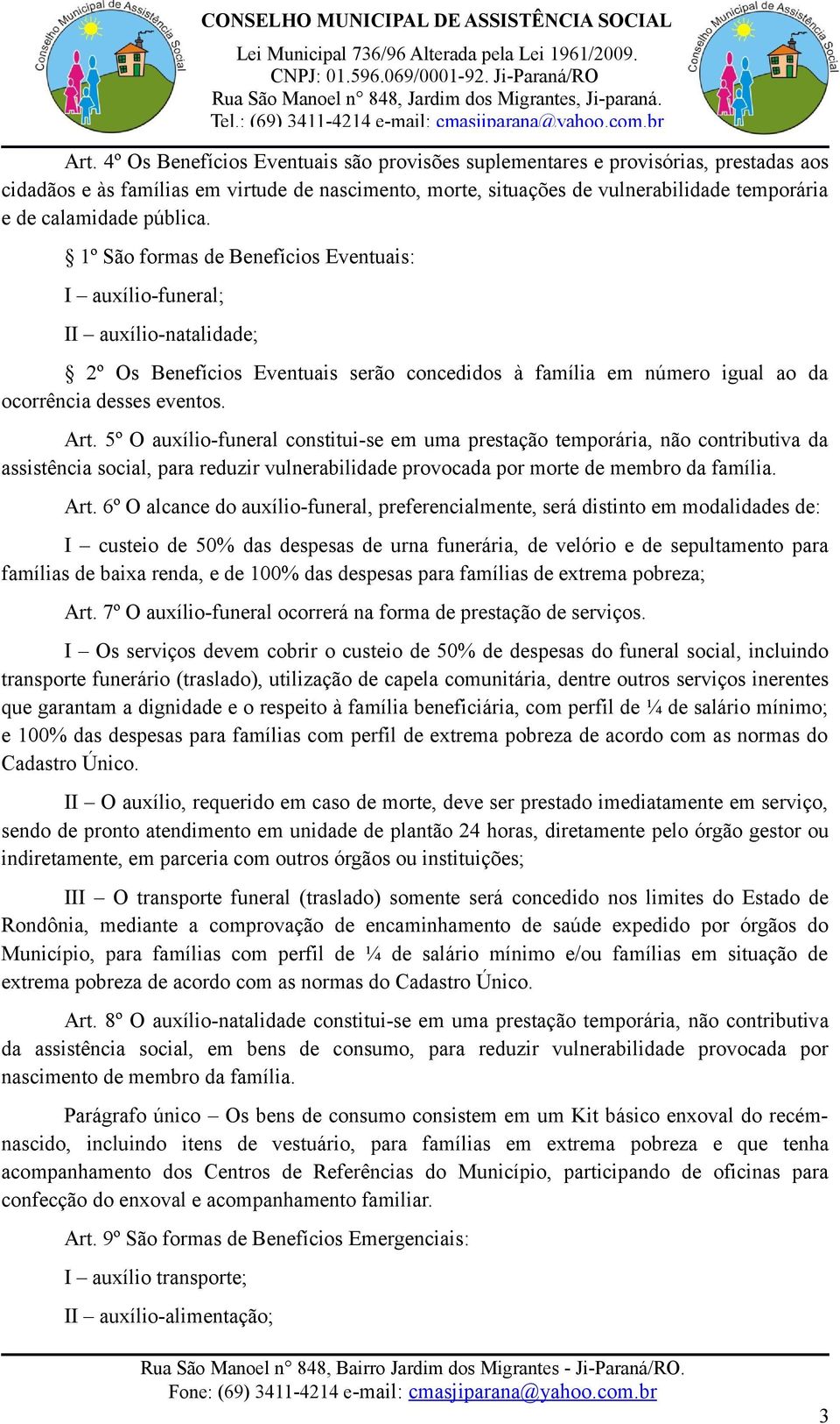 1º São formas de Benefícios Eventuais: I auxílio-funeral; II auxílio-natalidade; 2º Os Benefícios Eventuais serão concedidos à família em número igual ao da ocorrência desses eventos. Art.